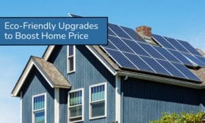 Eco-Friendly Upgrades That Can Boost Your Home's Selling Price